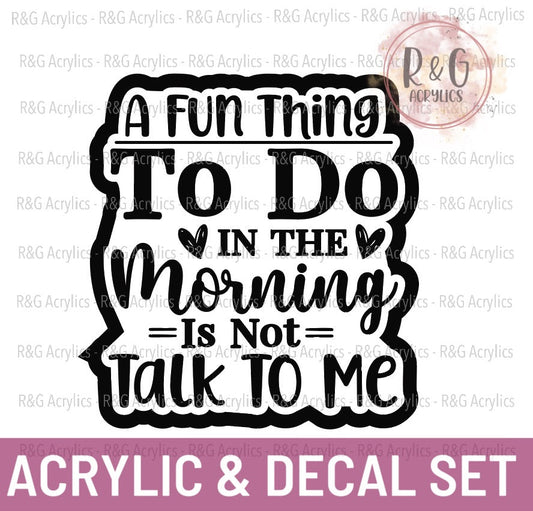 A Fun Thing To Do In The Morning Is Not Talk To Me | Acrylic Blank & Vinyl Decal COMBO