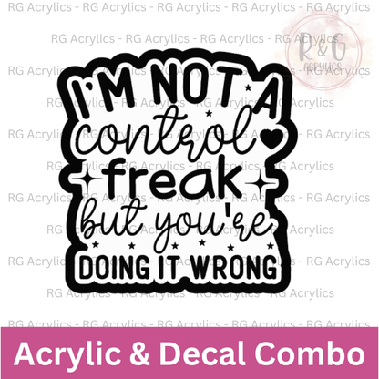 I'm Not A Control Freak But You're Doing It Wrong - Acrylic & Decal COMBO