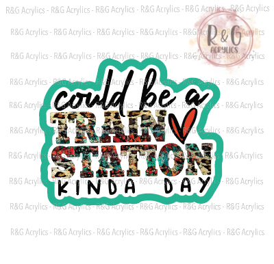 Could Be A Train Station Kinda Day - Acrylic & Decal COMBO