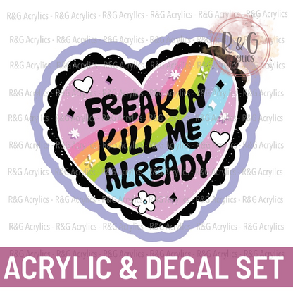 Freakin Kill Me Already - Acrylic & Decal COMBO