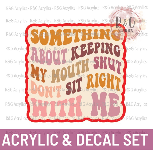 Keeping My Mouth Shut Don't Sit Right With Me - Acrylic & Decal COMBO